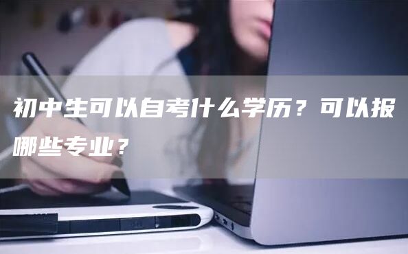 初中生可以自考什么学历？可以报哪些专业？(图1)
