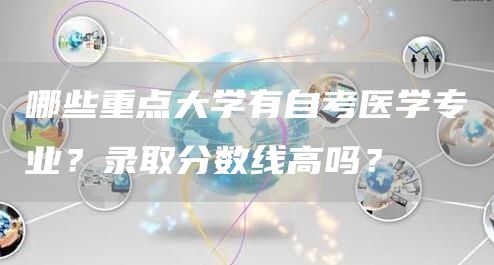 哪些重点大学有自考医学专业？录取分数线高吗？