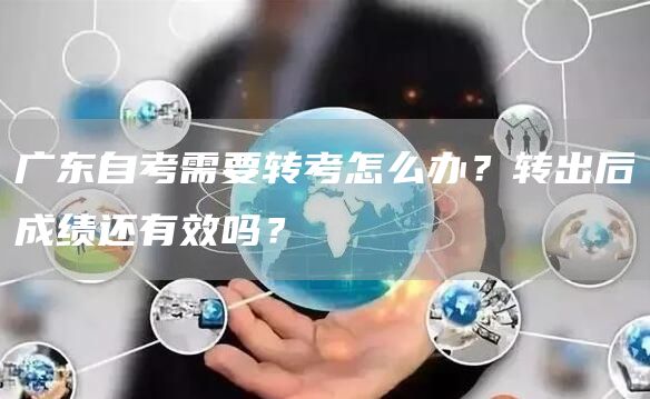 广东自考需要转考怎么办？转出后成绩还有效吗？(图1)