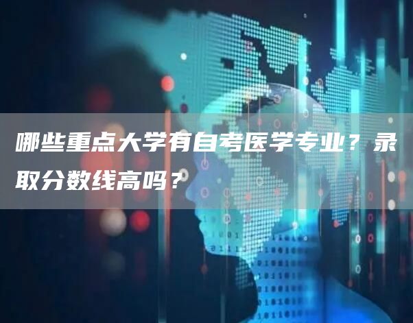 哪些重点大学有自考医学专业？录取分数线高吗？(图1)