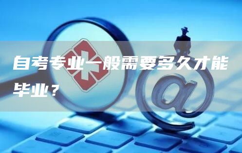 自考专业一般需要多久才能毕业？