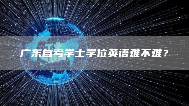 广东自考学士学位英语难不难？