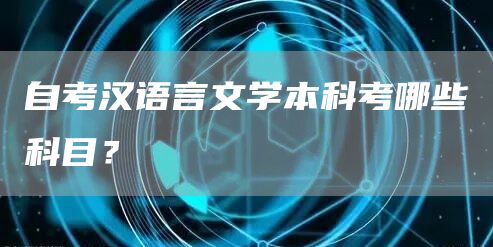 自考汉语言文学本科考哪些科目？(图1)