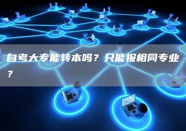 自考大专能转本吗？只能报相同专业？(图1)