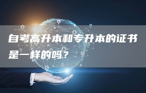 自考高升本和专升本的证书是一样的吗？(图1)