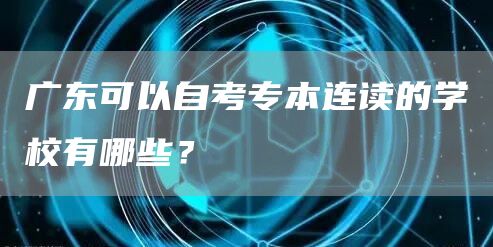 广东可以自考专本连读的学校有哪些？