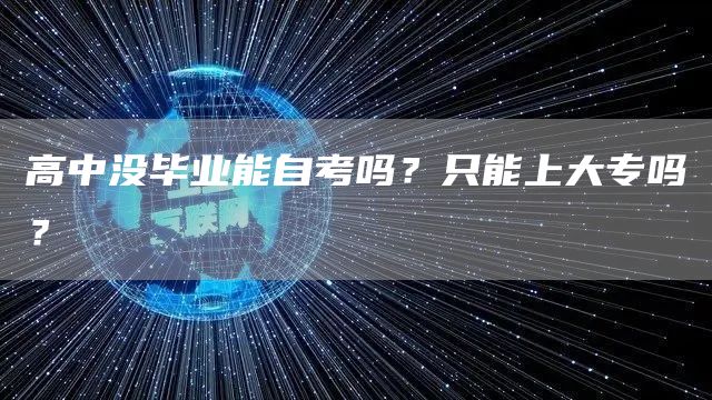高中没毕业能自考吗？只能上大专吗？(图1)