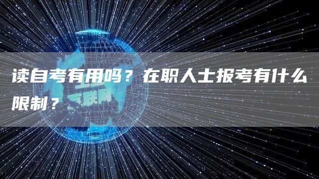 读自考有用吗？在职人士报考有什么限制？(图1)