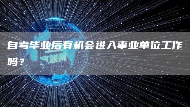 自考毕业后有机会进入事业单位工作吗？