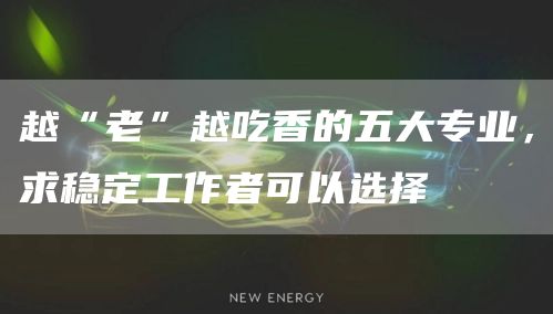 越“老”越吃香的五大专业，求稳定工作者可以选择(图1)
