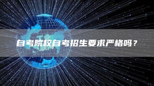 自考院校自考招生要求严格吗？