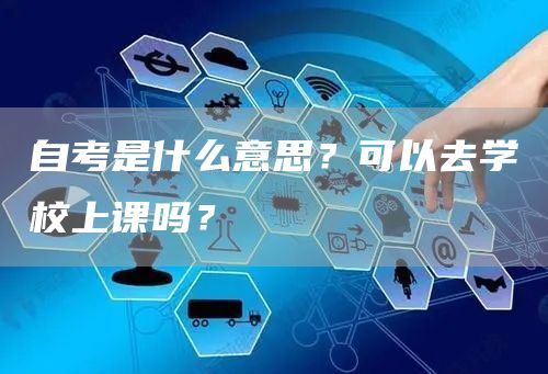 自考是什么意思？可以去学校上课吗？(图1)