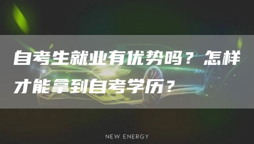 自考生就业有优势吗？怎样才能拿到自考学历？(图1)