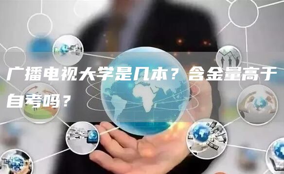 广播电视大学是几本？含金量高于自考吗？