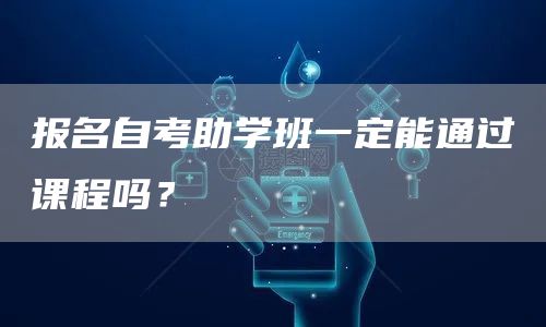 报名自考助学班一定能通过课程吗？