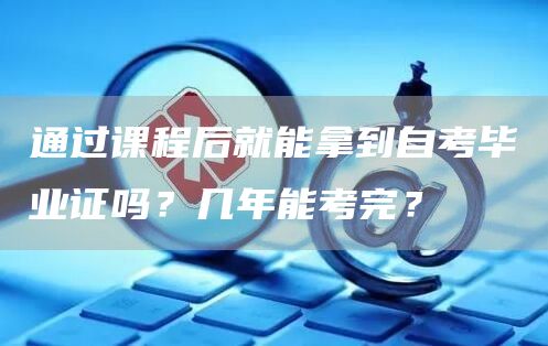 通过课程后就能拿到自考毕业证吗？几年能考完？(图1)