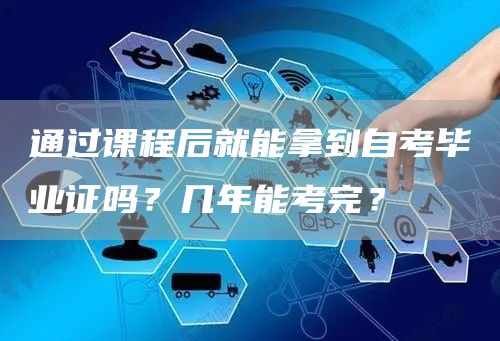 通过课程后就能拿到自考毕业证吗？几年能考完？
