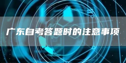 广东自考答题时的注意事项(图1)