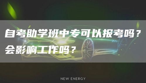 自考助学班中专可以报考吗？会影响工作吗？