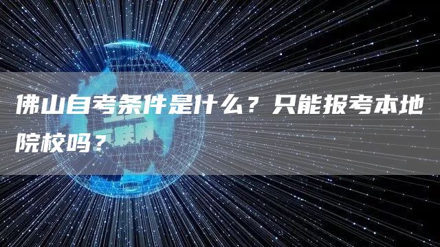 佛山自考条件是什么？只能报考本地院校吗？