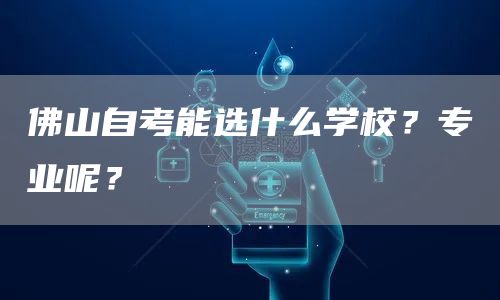 佛山自考能选什么学校？专业呢？(图1)