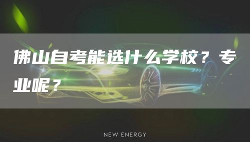佛山自考能选什么学校？专业呢？