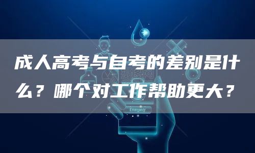 成人高考与自考的差别是什么？哪个对工作帮助更大？(图1)
