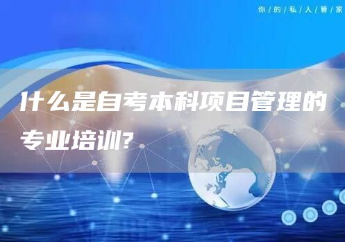 什么是自考本科项目管理的专业培训?(图1)