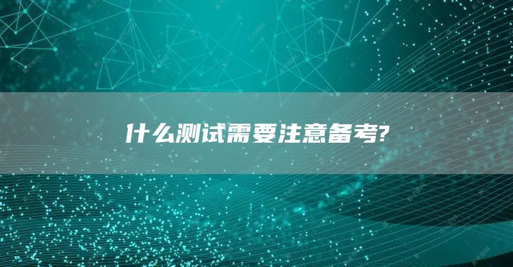 什么测试需要注意备考?