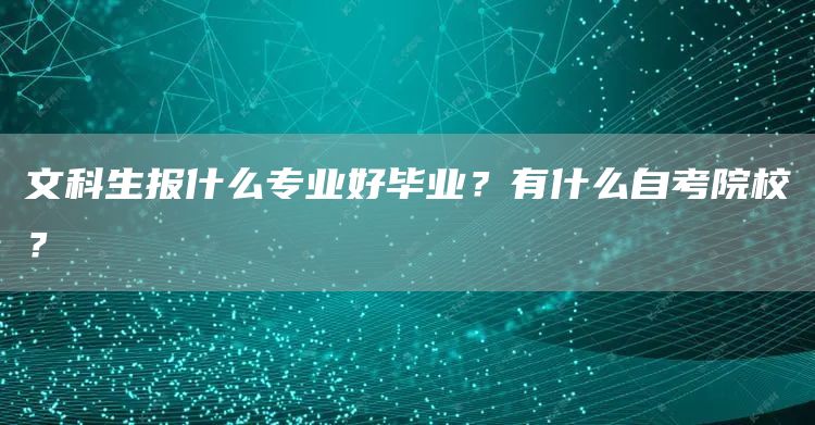 文科生报什么专业好毕业？有什么自考院校？