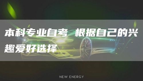 本科专业自考 根据自己的兴趣爱好选择