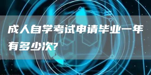 成人自学考试申请毕业一年有多少次?(图1)