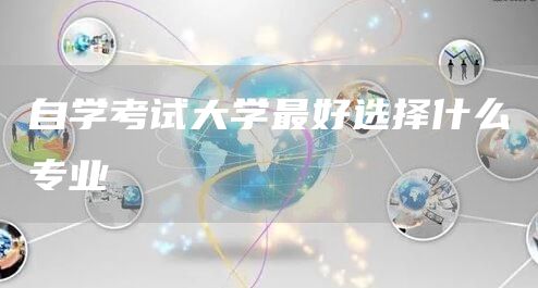 自学考试大学最好选择什么专业