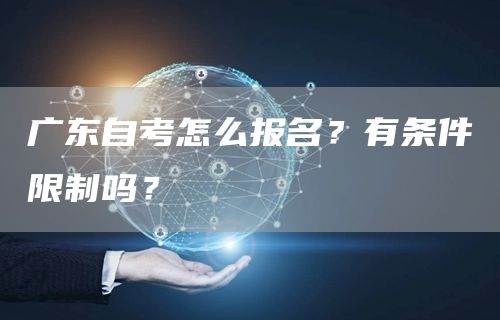 广东自考怎么报名？有条件限制吗？