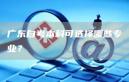 广东自考本科可选择哪些专业？