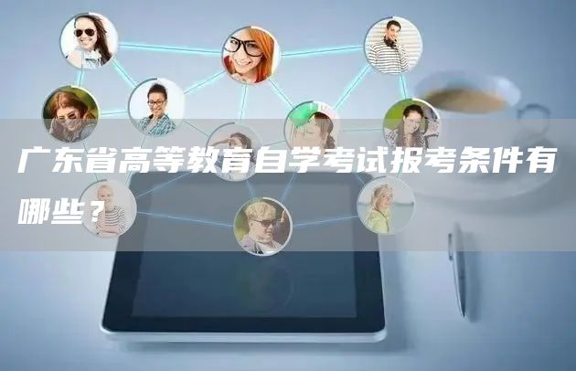 广东省高等教育自学考试报考条件有哪些？