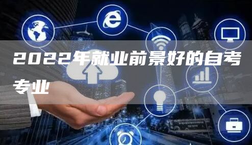 2022年就业前景好的自考专业