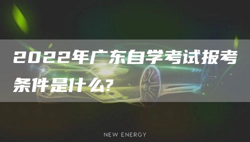 2022年广东自学考试报考条件是什么?