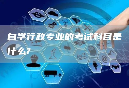 自学行政专业的考试科目是什么?