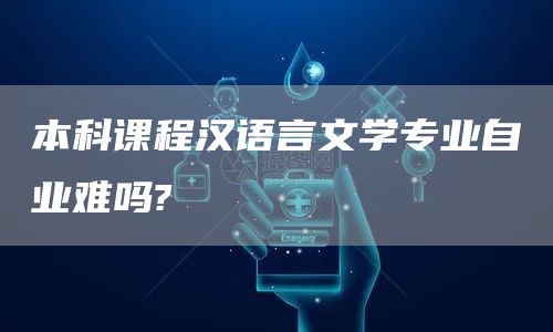 本科课程汉语言文学专业自业难吗?