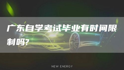 广东自学考试毕业有时间限制吗?
