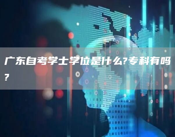 广东自考学士学位是什么?专科有吗?(图1)