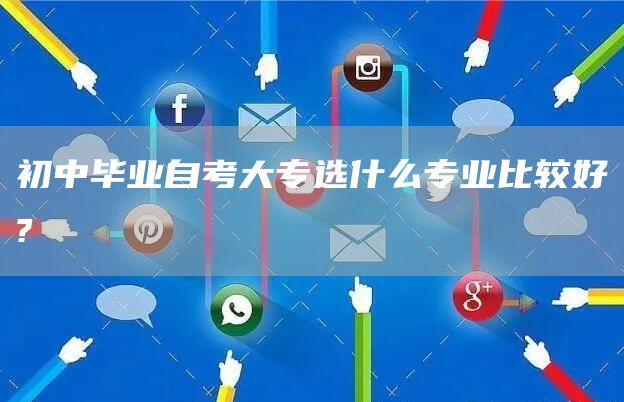 初中毕业自考大专选什么专业比较好?
