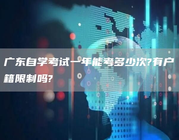 广东自学考试一年能考多少次?有户籍限制吗?