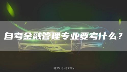 自考金融管理专业要考什么？(图1)