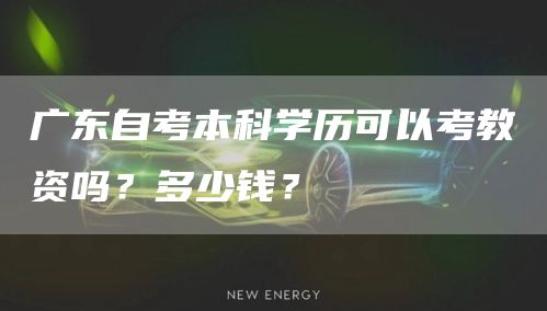 广东自考本科学历可以考教资吗？多少钱？(图1)