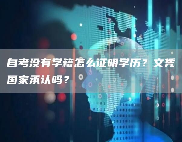 自考没有学籍怎么证明学历？文凭国家承认吗？