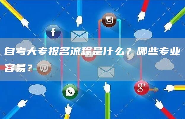 自考大专报名流程是什么？哪些专业容易？