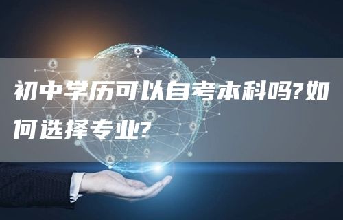 初中学历可以自考本科吗?如何选择专业?