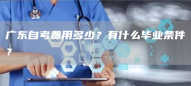 广东自考费用多少？有什么毕业条件？